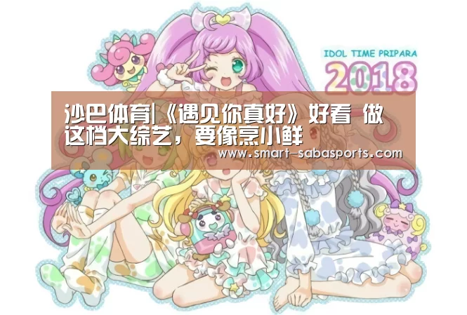 沙巴体育|《遇见你真好》好看 做这档大综艺,要像烹小鲜(图2) 沙巴体育官网