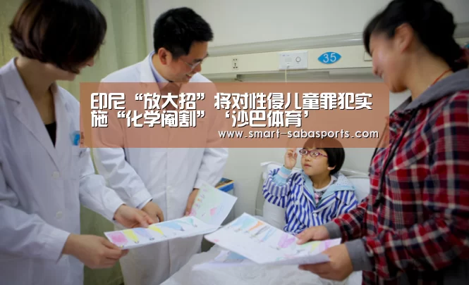 印尼“放大招”将对性侵儿童罪犯实施“化学阉割”‘沙巴体育’(图1) 沙巴体育官网