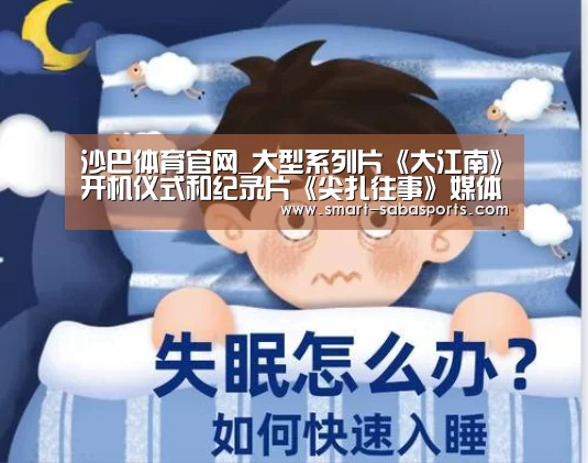 沙巴体育官网_大型系列片《大江南》开机仪式和纪录片《尖扎往事》媒体见面会在上海中心举行(图1) 沙巴体育平台