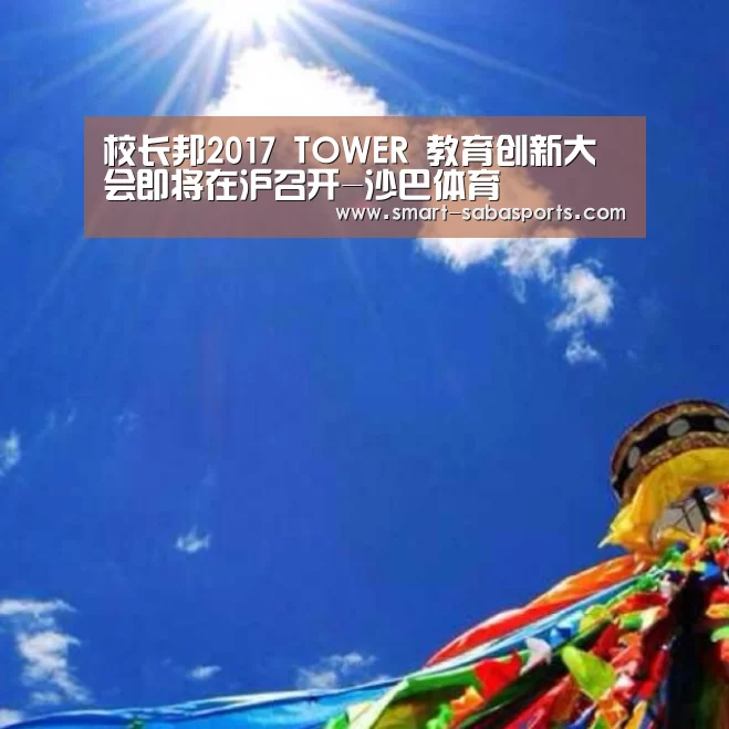 校长邦2017 TOWER 教育创新大会即将在沪召开-沙巴体育