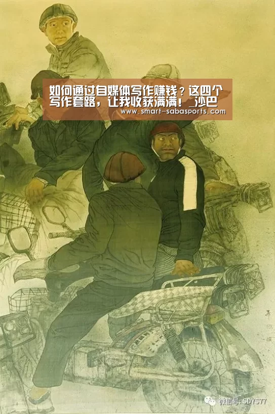 如何通过自媒体写作赚钱?这四个写作套路,让我收获满满!_沙巴体育(图2) 沙巴体育平台